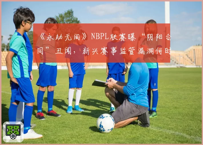 《永劫无间》NBPL联赛曝“阴阳合同”丑闻，新兴赛事监管漏洞何时补？