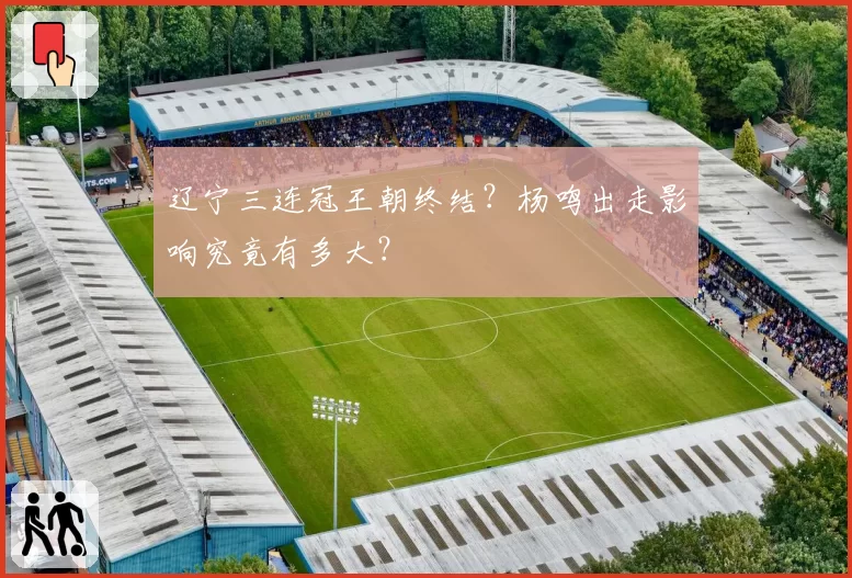 辽宁三连冠王朝终结？杨鸣出走影响究竟有多大？