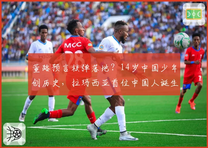 董路预言核弹落地？14岁中国少年创历史，拉玛西亚首位中国人诞生