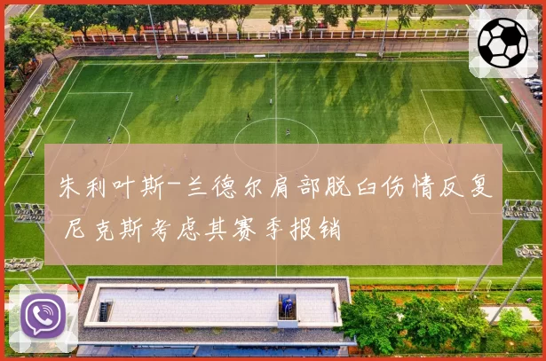 朱利叶斯-兰德尔肩部脱臼伤情反复 尼克斯考虑其赛季报销