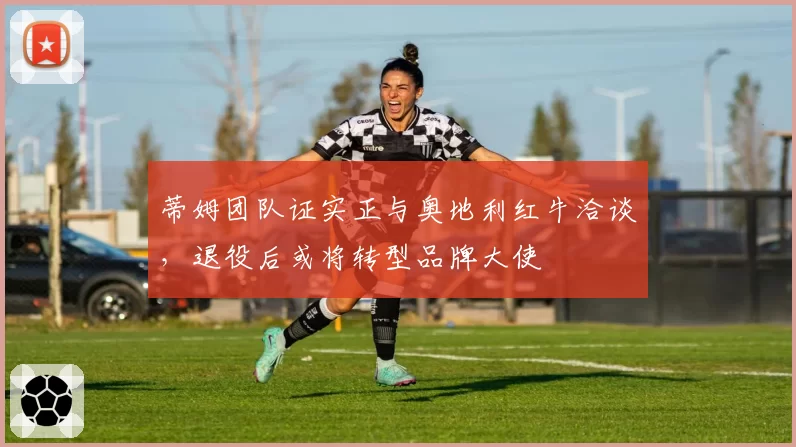 蒂姆团队证实正与奥地利红牛洽谈，退役后或将转型品牌大使