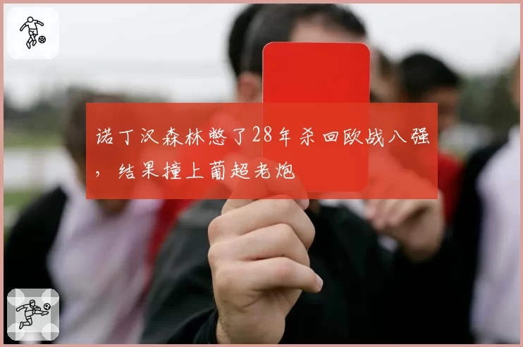 诺丁汉森林憋了28年杀回欧战八强,结果撞上葡超老炮