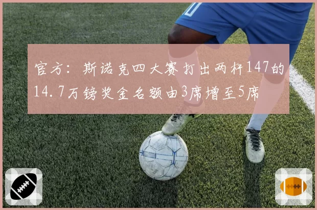 官方：斯诺克四大赛打出两杆147的14.7万镑奖金名额由3席增至5席