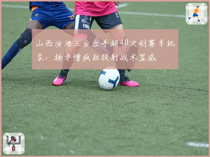 山西汾酒三分出手超40次创赛季纪录,杨学增疯狂投射战术显威