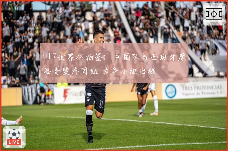 U17世界杯抽签：中国队与西班牙摩洛哥斐济同组 力争小组出线
