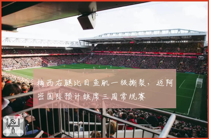 梅西右腿比目鱼肌一级撕裂,迈阿密国际预计缺席三周常规赛