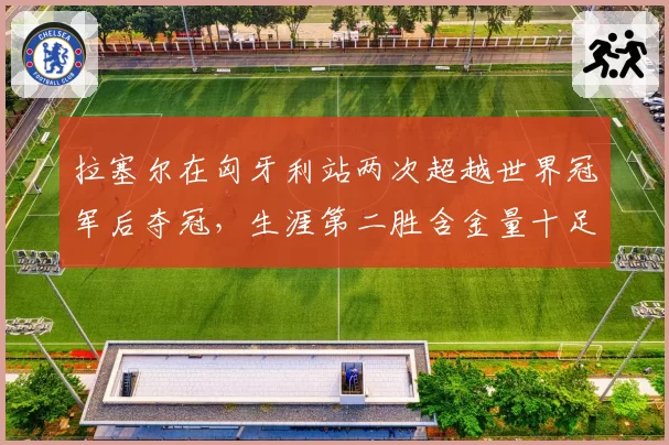拉塞尔在匈牙利站两次超越世界冠军后夺冠，生涯第二胜含金量十足