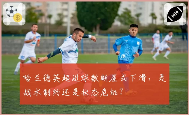 哈兰德英超进球数断崖式下滑,是战术制约还是状态危机?