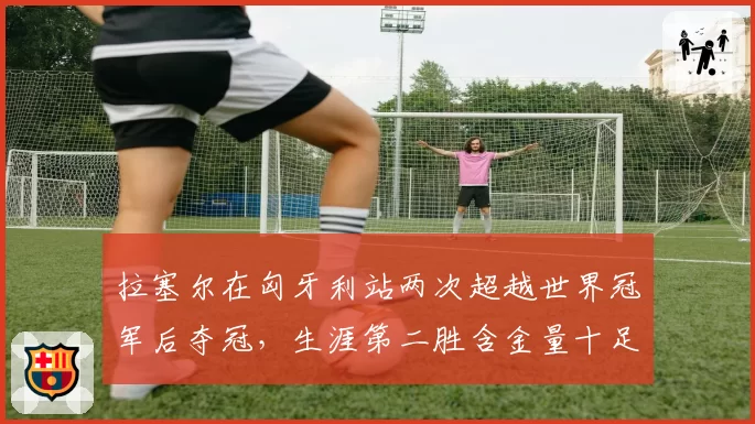 拉塞尔在匈牙利站两次超越世界冠军后夺冠，生涯第二胜含金量十足
