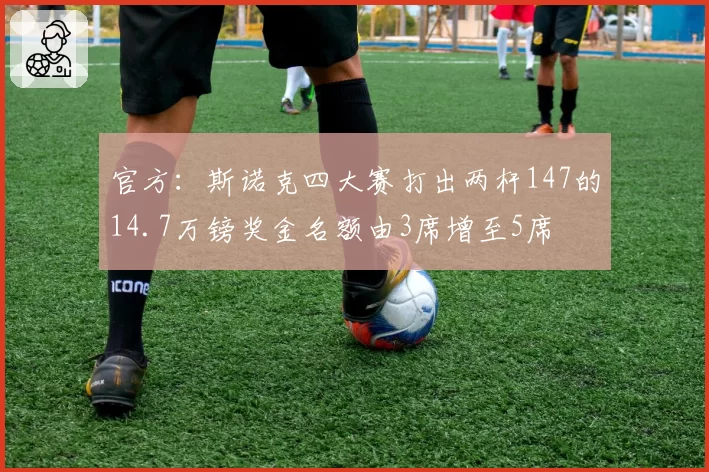 官方：斯诺克四大赛打出两杆147的14.7万镑奖金名额由3席增至5席