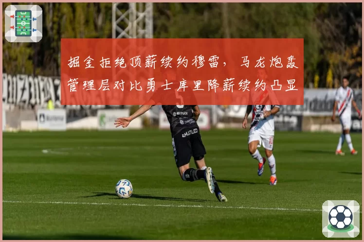 掘金拒绝顶薪续约穆雷，马龙炮轰管理层对比勇士库里降薪续约凸显格局差异