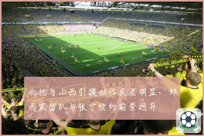 北控与山西引援动作反差明显，邹雨宸留队与张宁续约前景迥异
