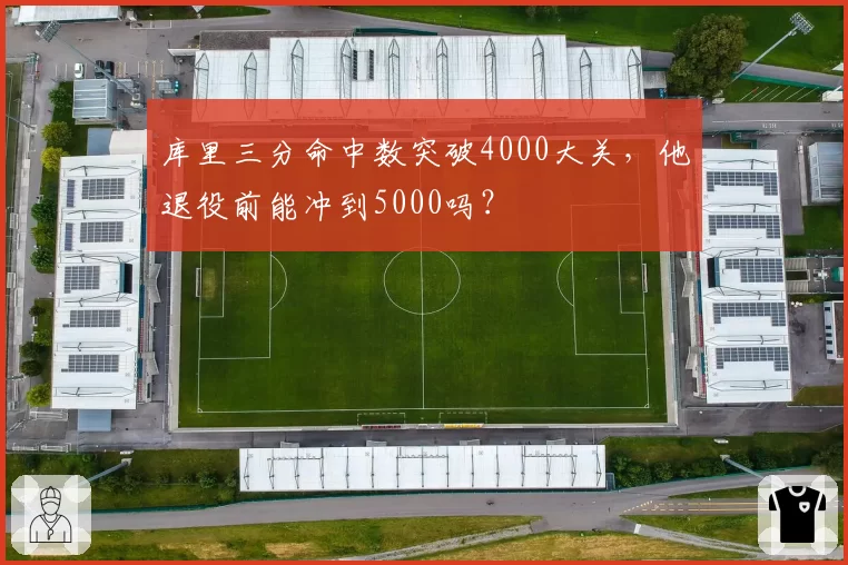 库里三分命中数突破4000大关，他退役前能冲到5000吗？