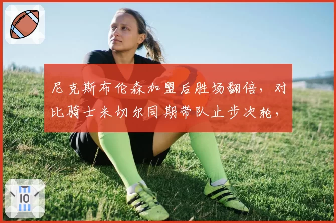 尼克斯布伦森加盟后胜场翻倍，对比骑士米切尔同期带队止步次轮，东部后场领袖差距