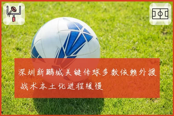 深圳新鹏城关键传球多数依赖外援 战术本土化进程缓慢