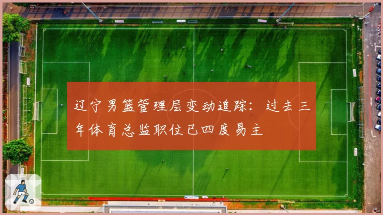 辽宁男篮管理层变动追踪：过去三年体育总监职位已四度易主