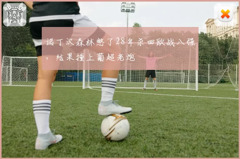诺丁汉森林憋了28年杀回欧战八强,结果撞上葡超老炮