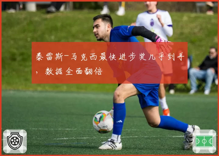 泰雷斯-马克西最快进步奖几乎到手,数据全面翻倍