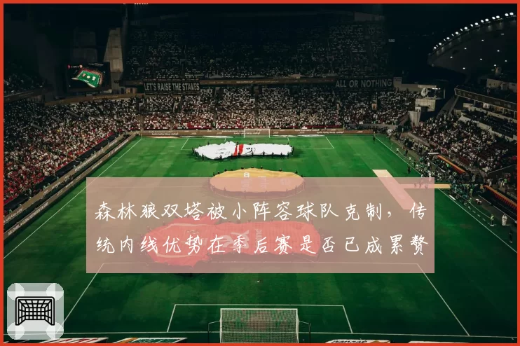 森林狼双塔被小阵容球队克制，传统内线优势在季后赛是否已成累赘？